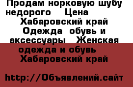 Продам норковую шубу недорого  › Цена ­ 6 000 - Хабаровский край Одежда, обувь и аксессуары » Женская одежда и обувь   . Хабаровский край